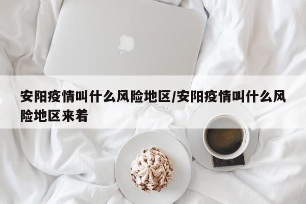 安阳疫情叫什么风险地区/安阳疫情叫什么风险地区来着