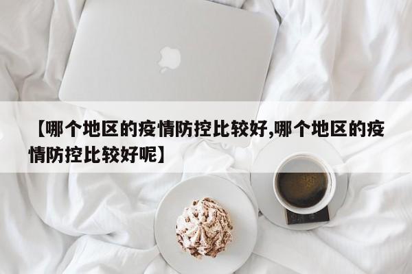 【哪个地区的疫情防控比较好,哪个地区的疫情防控比较好呢】