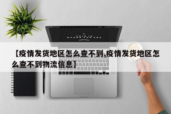 【疫情发货地区怎么查不到,疫情发货地区怎么查不到物流信息】