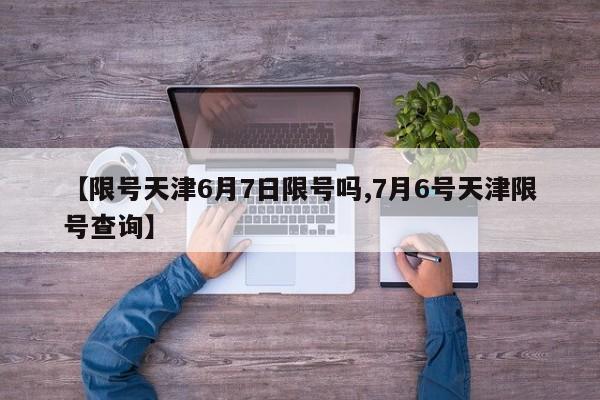 【限号天津6月7日限号吗,7月6号天津限号查询】