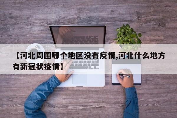 【河北周围哪个地区没有疫情,河北什么地方有新冠状疫情】