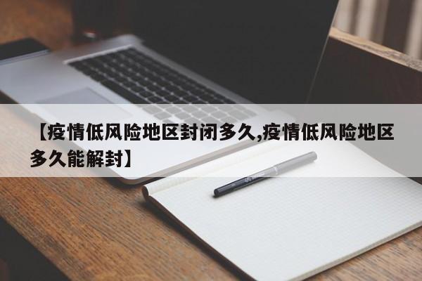 【疫情低风险地区封闭多久,疫情低风险地区多久能解封】