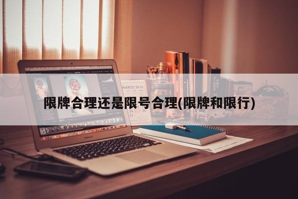 限牌合理还是限号合理(限牌和限行)
