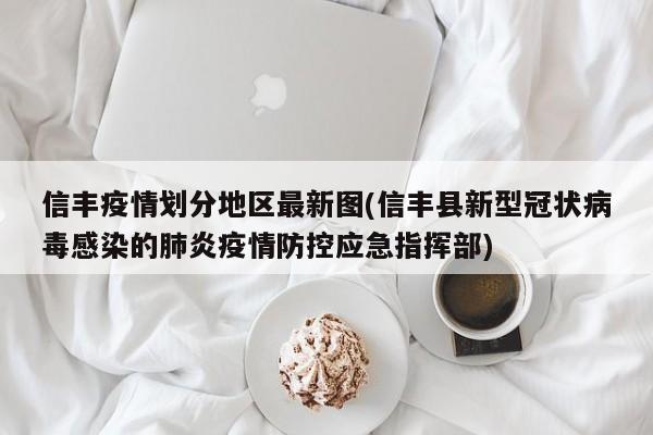 信丰疫情划分地区最新图(信丰县新型冠状病毒感染的肺炎疫情防控应急指挥部)