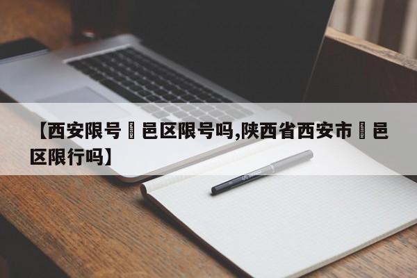 【西安限号鄠邑区限号吗,陕西省西安市鄠邑区限行吗】