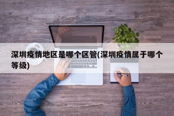 深圳疫情地区是哪个区管(深圳疫情属于哪个等级)