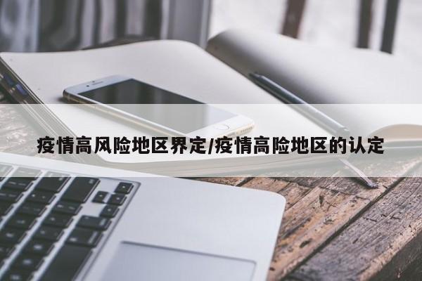 疫情高风险地区界定/疫情高险地区的认定