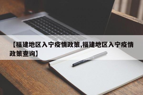【福建地区入宁疫情政策,福建地区入宁疫情政策查询】