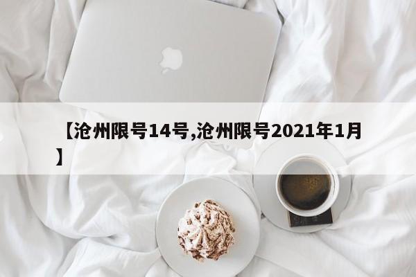 【沧州限号14号,沧州限号2021年1月】