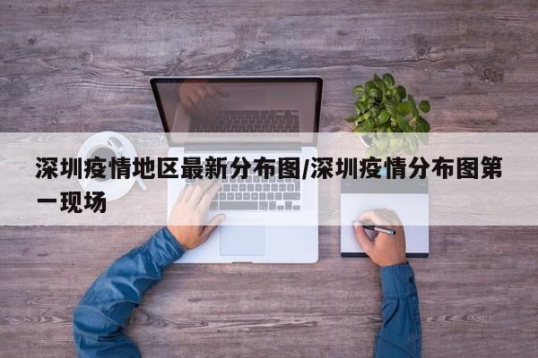 深圳疫情地区最新分布图/深圳疫情分布图第一现场