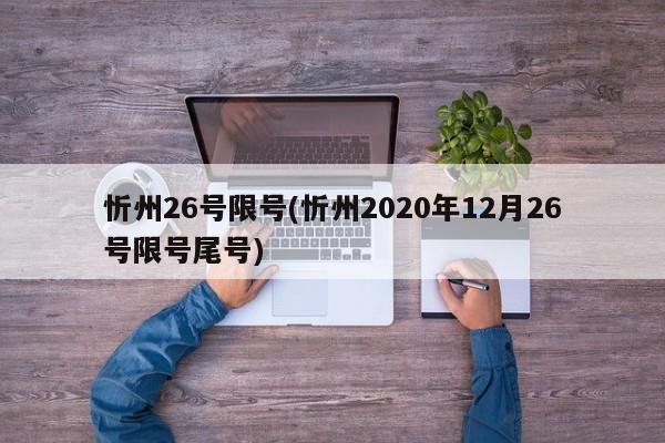 忻州26号限号(忻州2020年12月26号限号尾号)