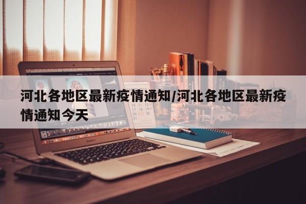 河北各地区最新疫情通知/河北各地区最新疫情通知今天