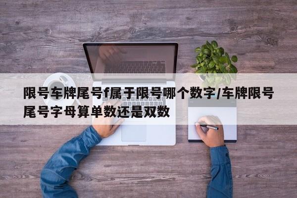 限号车牌尾号f属于限号哪个数字/车牌限号尾号字母算单数还是双数