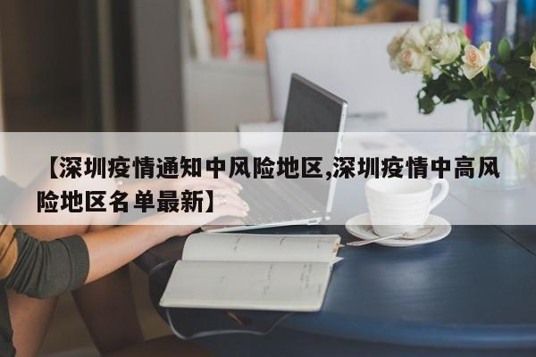 【深圳疫情通知中风险地区,深圳疫情中高风险地区名单最新】