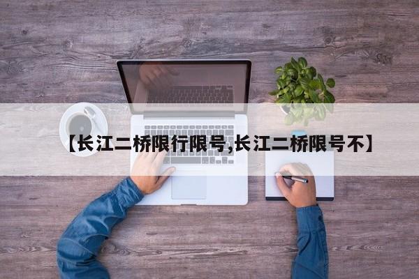 【长江二桥限行限号,长江二桥限号不】