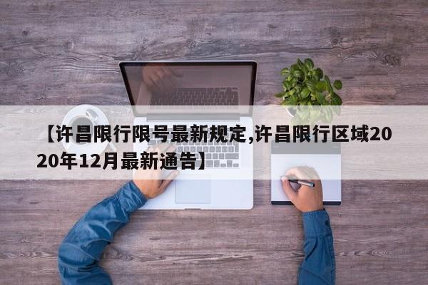 【许昌限行限号最新规定,许昌限行区域2020年12月最新通告】