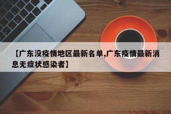 【广东没疫情地区最新名单,广东疫情最新消息无症状感染者】