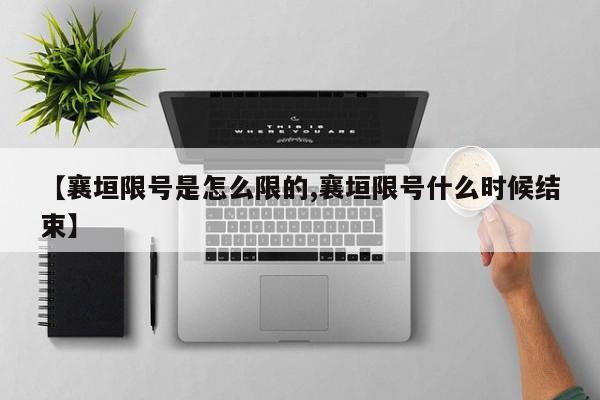 【襄垣限号是怎么限的,襄垣限号什么时候结束】