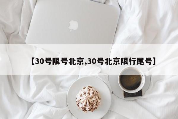 【30号限号北京,30号北京限行尾号】