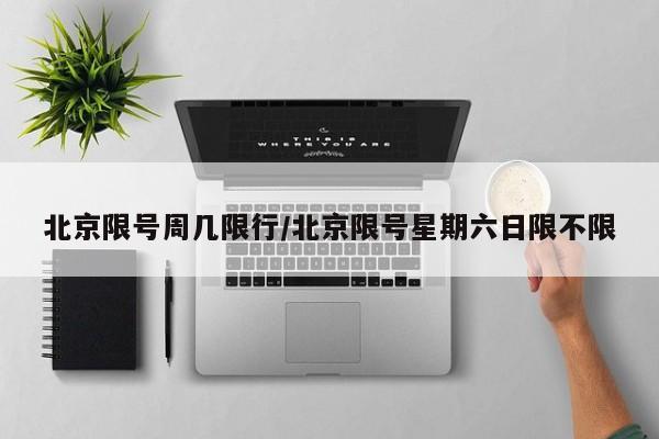 北京限号周几限行/北京限号星期六日限不限