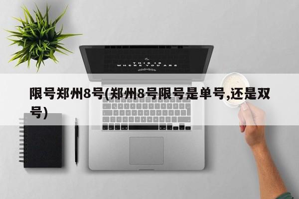 限号郑州8号(郑州8号限号是单号,还是双号)