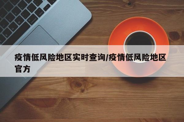 疫情低风险地区实时查询/疫情低风险地区 官方