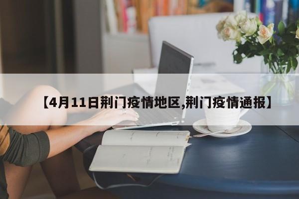 【4月11日荆门疫情地区,荆门疫情通报】