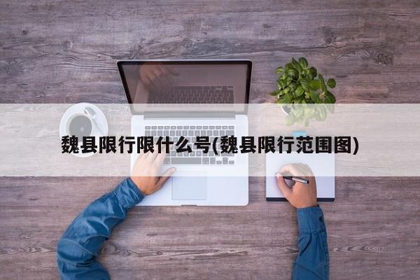 魏县限行限什么号(魏县限行范围图)