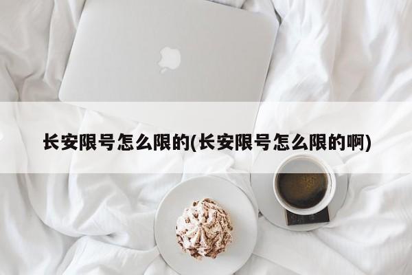 长安限号怎么限的(长安限号怎么限的啊)