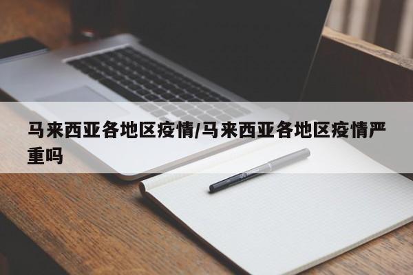 马来西亚各地区疫情/马来西亚各地区疫情严重吗