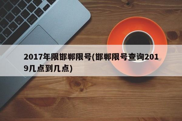 2017年限邯郸限号(邯郸限号查询2019几点到几点)