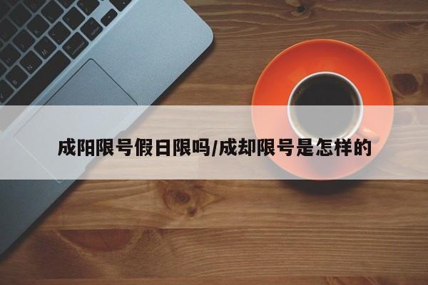 成阳限号假日限吗/成却限号是怎样的