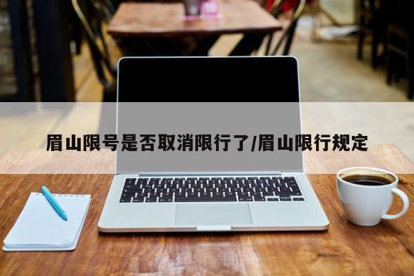 眉山限号是否取消限行了/眉山限行规定