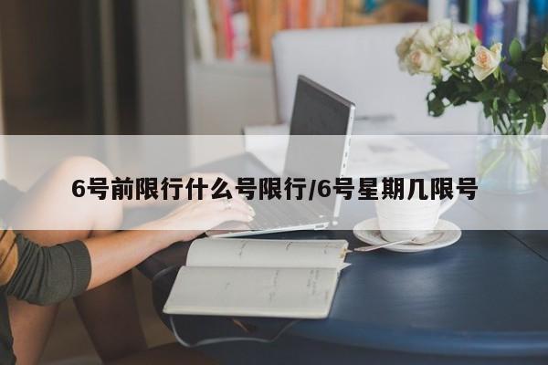 6号前限行什么号限行/6号星期几限号