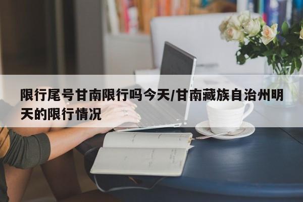 限行尾号甘南限行吗今天/甘南藏族自治州明天的限行情况
