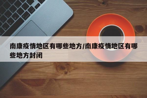 南康疫情地区有哪些地方/南康疫情地区有哪些地方封闭