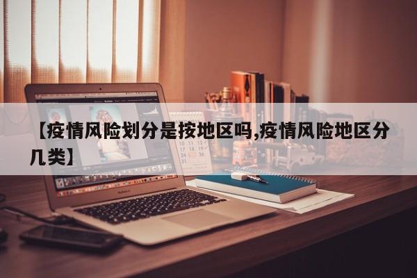 【疫情风险划分是按地区吗,疫情风险地区分几类】