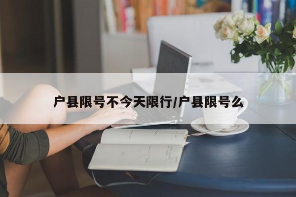 户县限号不今天限行/户县限号么