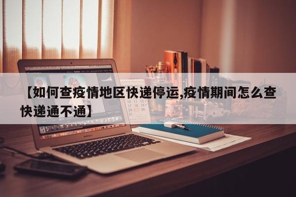 【如何查疫情地区快递停运,疫情期间怎么查快递通不通】