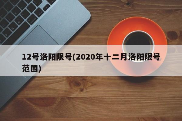 12号洛阳限号(2020年十二月洛阳限号范围)