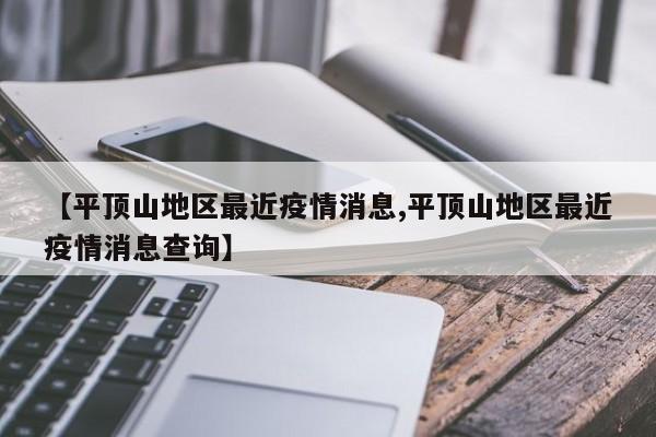【平顶山地区最近疫情消息,平顶山地区最近疫情消息查询】