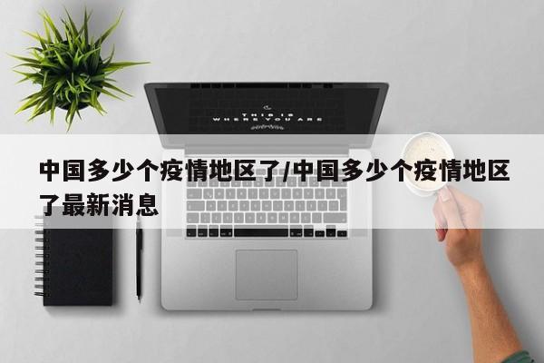 中国多少个疫情地区了/中国多少个疫情地区了最新消息