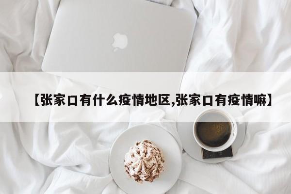 【张家口有什么疫情地区,张家口有疫情嘛】