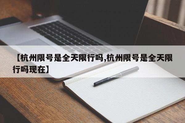【杭州限号是全天限行吗,杭州限号是全天限行吗现在】