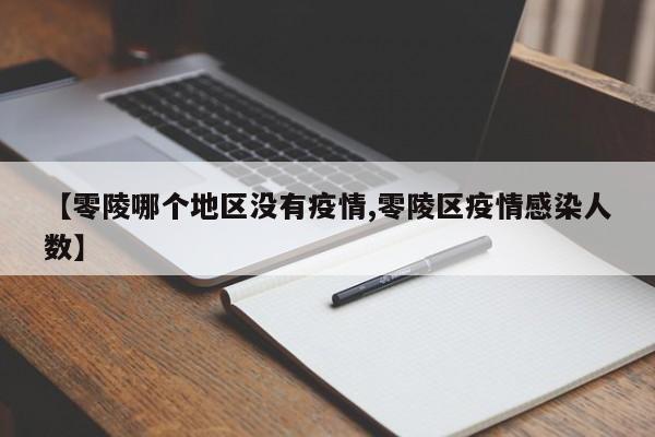 【零陵哪个地区没有疫情,零陵区疫情感染人数】