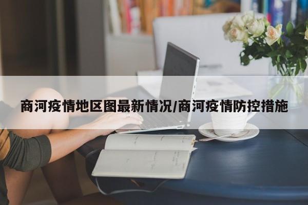 商河疫情地区图最新情况/商河疫情防控措施