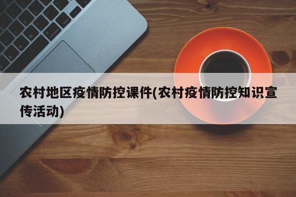 农村地区疫情防控课件(农村疫情防控知识宣传活动)