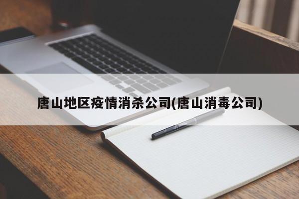 唐山地区疫情消杀公司(唐山消毒公司)