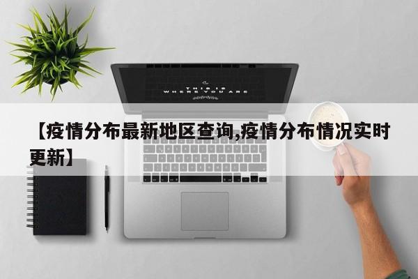 【疫情分布最新地区查询,疫情分布情况实时更新】