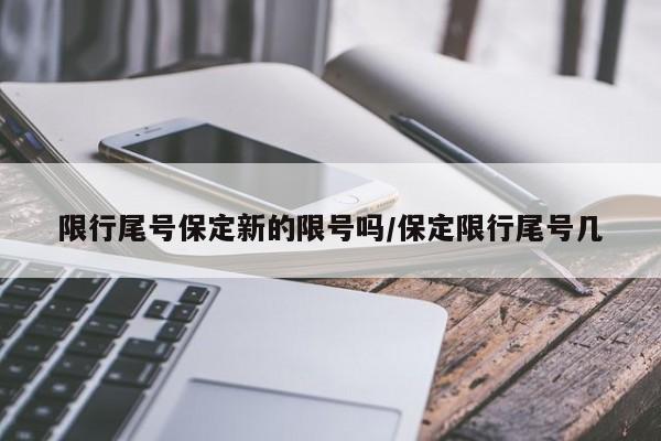 限行尾号保定新的限号吗/保定限行尾号几